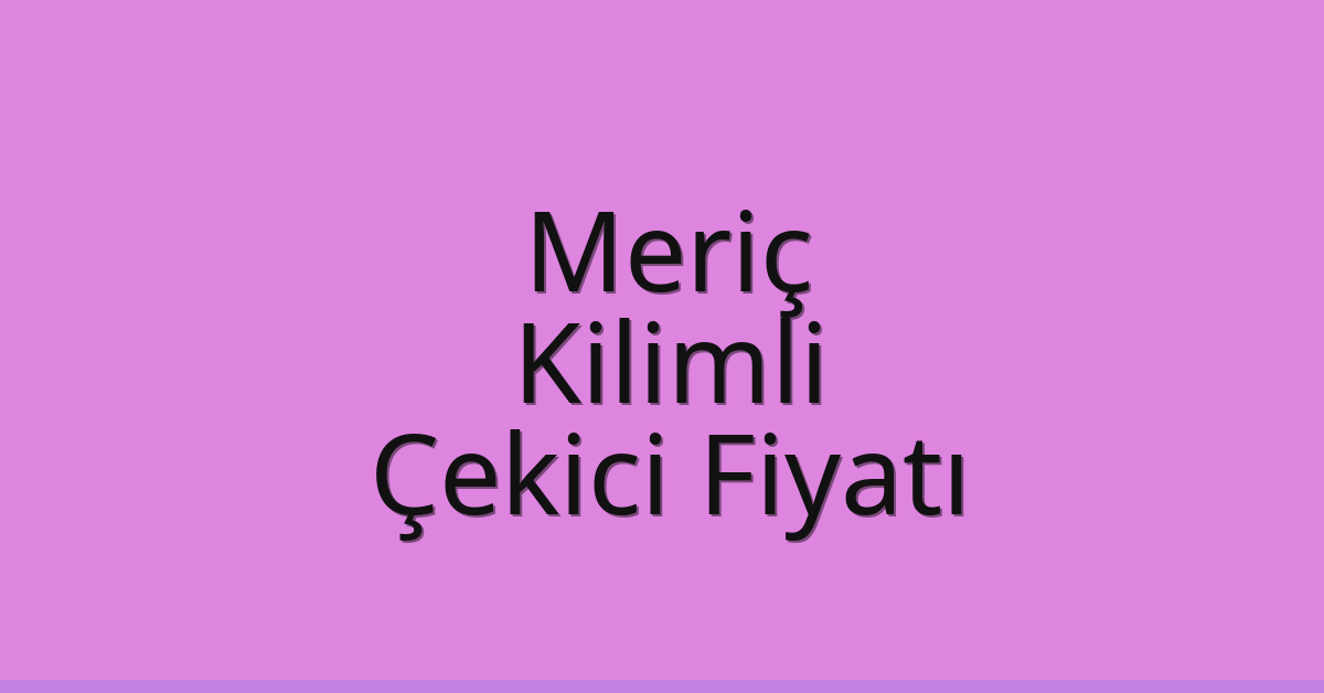 Meriç – Kilimli Çekici Fiyatı