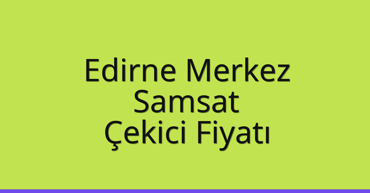 Edirne Merkez – Samsat Çekici Fiyatı