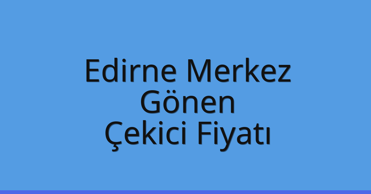 Edirne Merkez – Gönen Çekici Fiyatı Edirne Merkez – Gönen Çekici Fiyatı