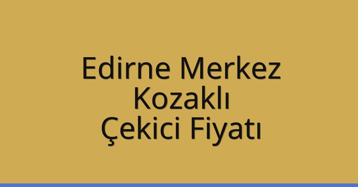 Edirne Merkez – Kozaklı Çekici Fiyatı