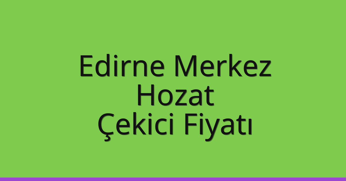 Edirne Merkez – Hozat Çekici Fiyatı Edirne Merkez – Hozat Çekici Fiyatı