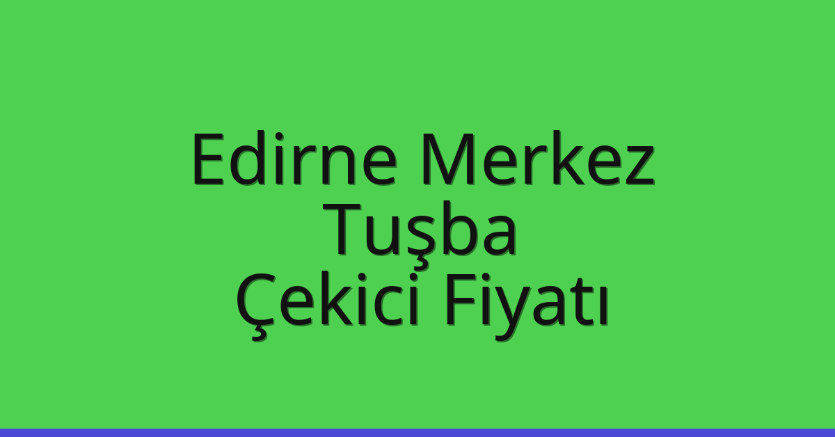 Edirne Merkez – Tuşba Çekici Fiyatı