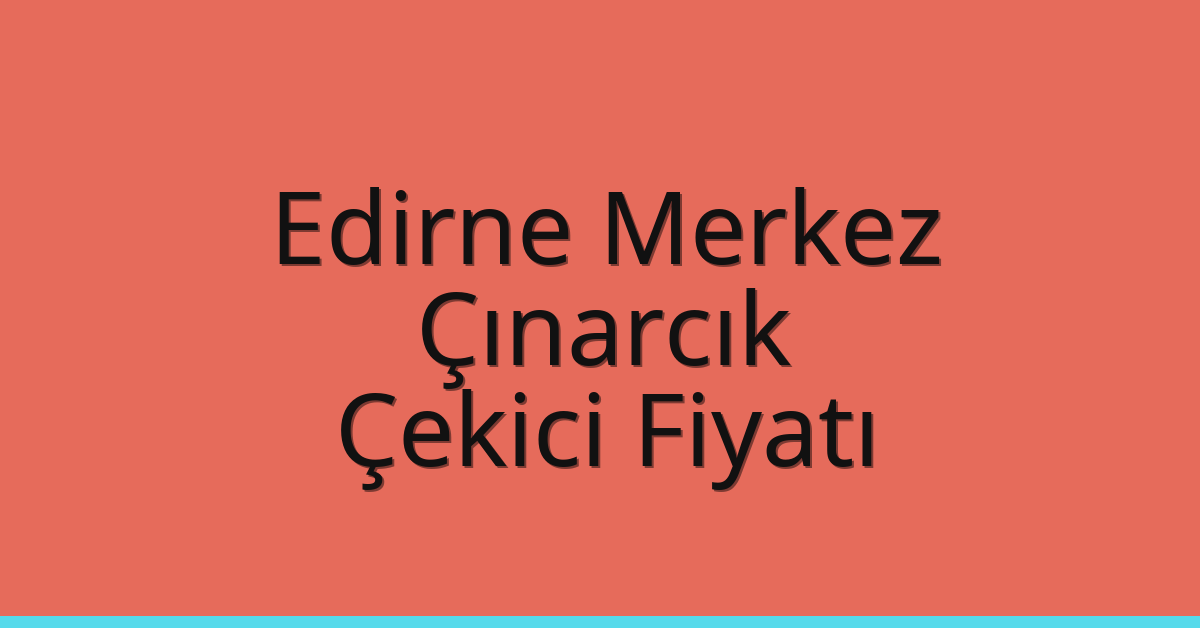 Edirne Merkez – Çınarcık Çekici Fiyatı