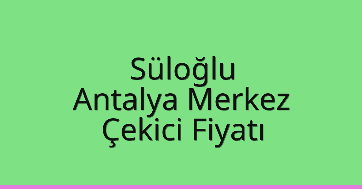 Süloğlu – Antalya Merkez Çekici Fiyatı