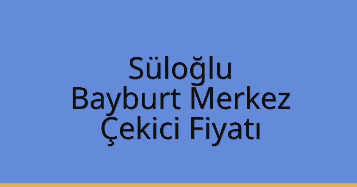 Süloğlu – Bayburt Merkez Çekici Fiyatı
