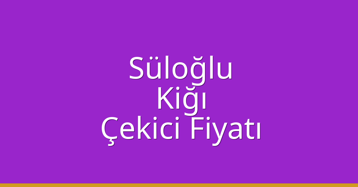 Süloğlu – Kiğı Çekici Fiyatı