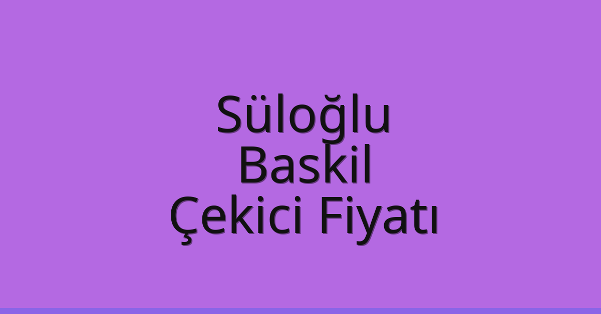 Süloğlu – Baskil Çekici Fiyatı