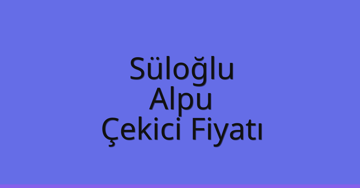 Süloğlu – Alpu Çekici Fiyatı Süloğlu – Alpu Çekici Fiyatı