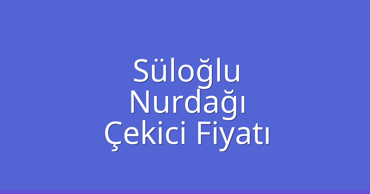 Süloğlu – Nurdağı Çekici Fiyatı