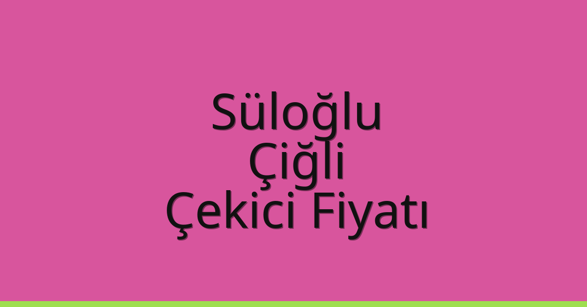 Süloğlu – Çiğli Çekici Fiyatı Süloğlu – Çiğli Çekici Fiyatı