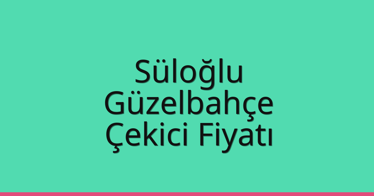 Süloğlu – Güzelbahçe Çekici Fiyatı