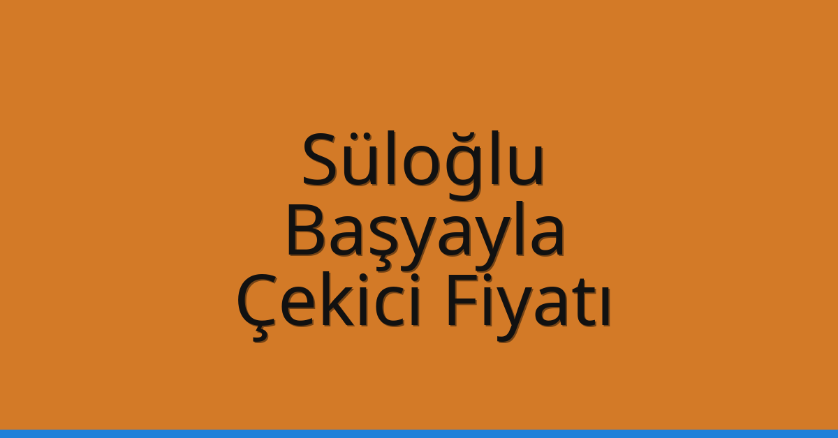 Süloğlu – Başyayla Çekici Fiyatı