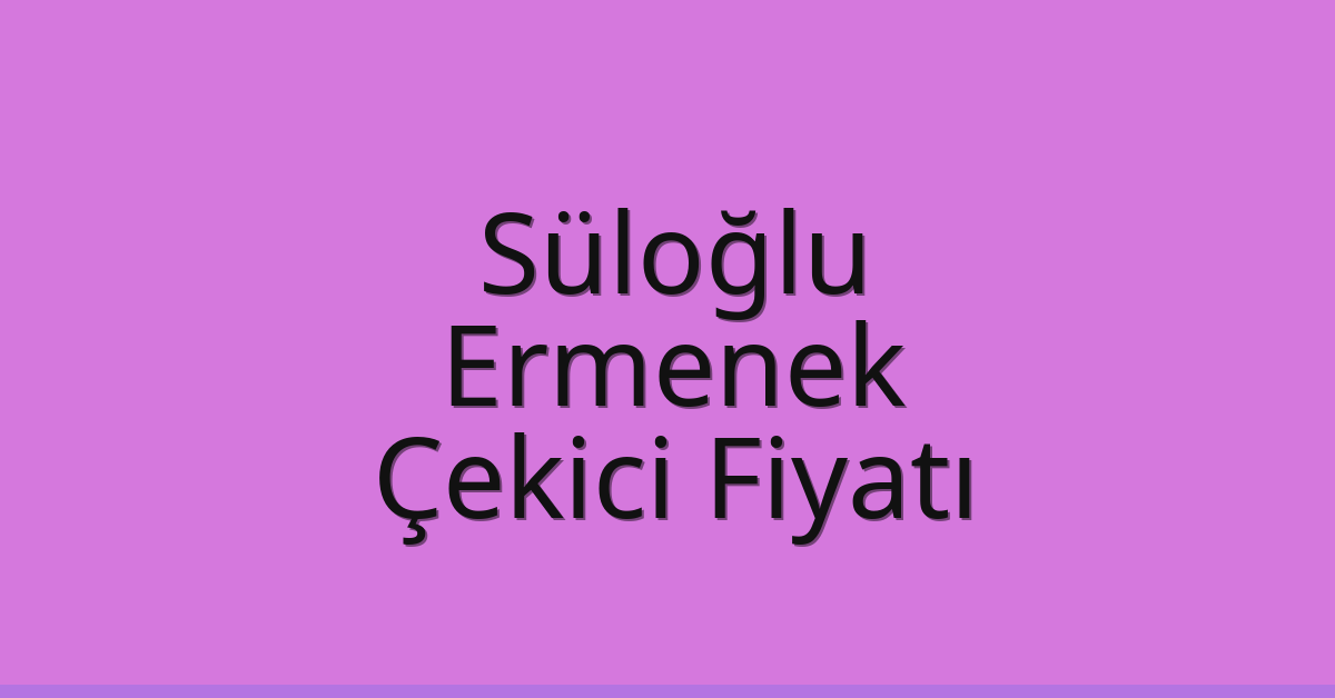 Süloğlu – Ermenek Çekici Fiyatı