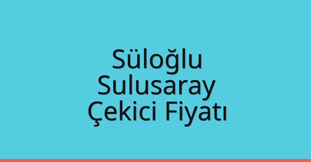 Süloğlu – Sulusaray Çekici Fiyatı