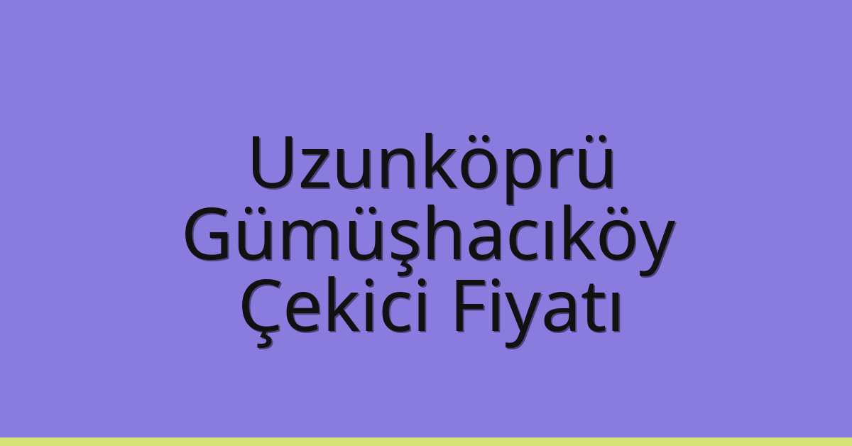 Uzunköprü – Gümüşhacıköy Çekici Fiyatı Uzunköprü – Gümüşhacıköy Çekici Fiyatı