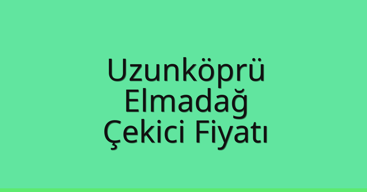 Uzunköprü – Elmadağ Çekici Fiyatı