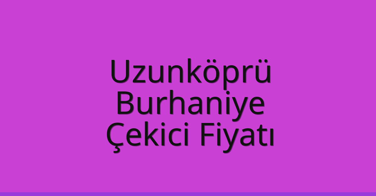 Uzunköprü – Burhaniye Çekici Fiyatı Uzunköprü – Burhaniye Çekici Fiyatı