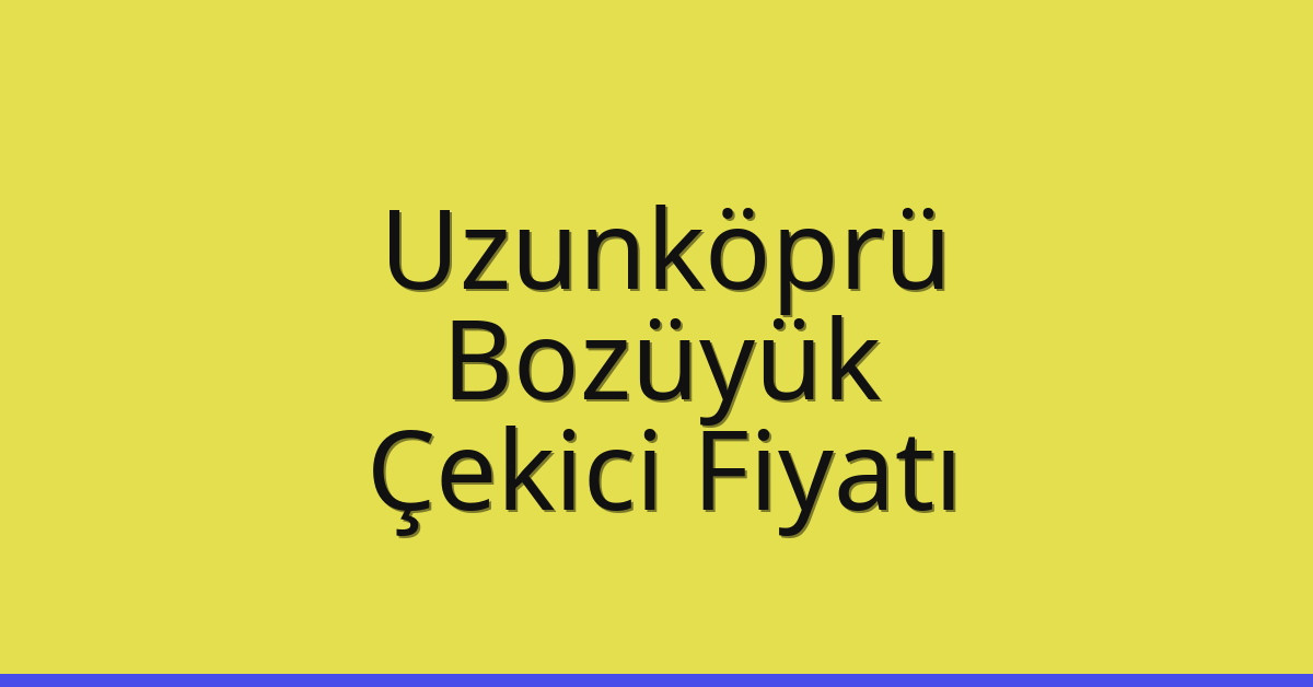 Uzunköprü – Bozüyük Çekici Fiyatı
