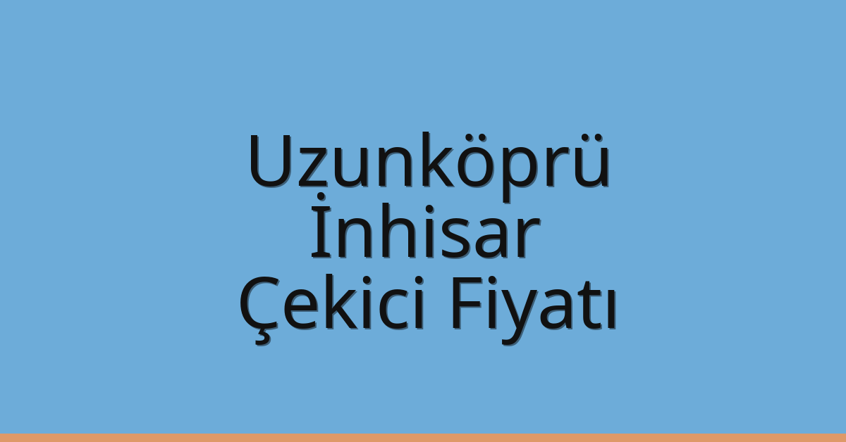 Uzunköprü – İnhisar Çekici Fiyatı