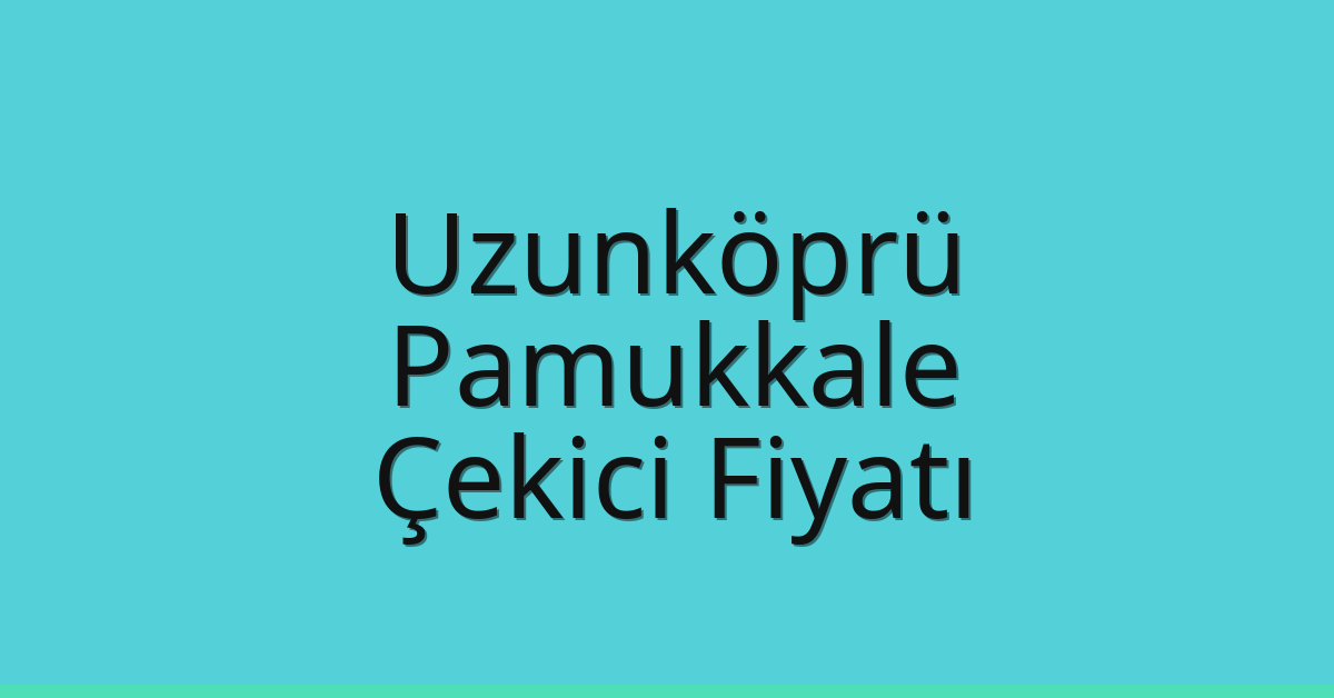 Uzunköprü – Pamukkale Çekici Fiyatı Uzunköprü – Pamukkale Çekici Fiyatı