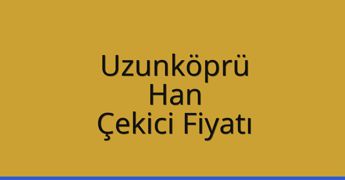 Uzunköprü – Han Çekici Fiyatı