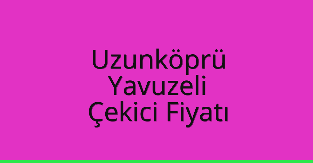 Uzunköprü – Yavuzeli Çekici Fiyatı