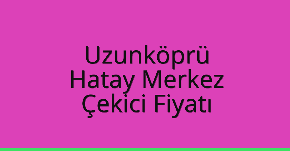 Uzunköprü – Hatay Merkez Çekici Fiyatı Uzunköprü – Hatay Merkez Çekici Fiyatı
