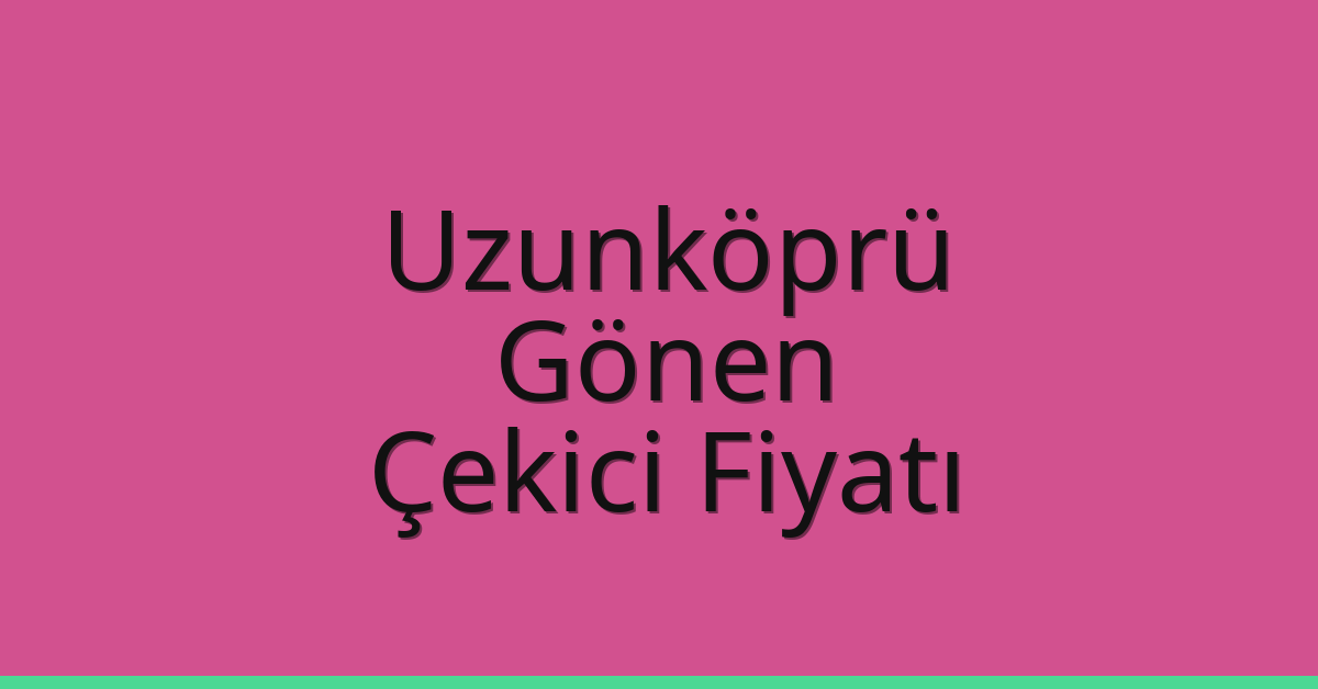 Uzunköprü – Gönen Çekici Fiyatı Uzunköprü – Gönen Çekici Fiyatı