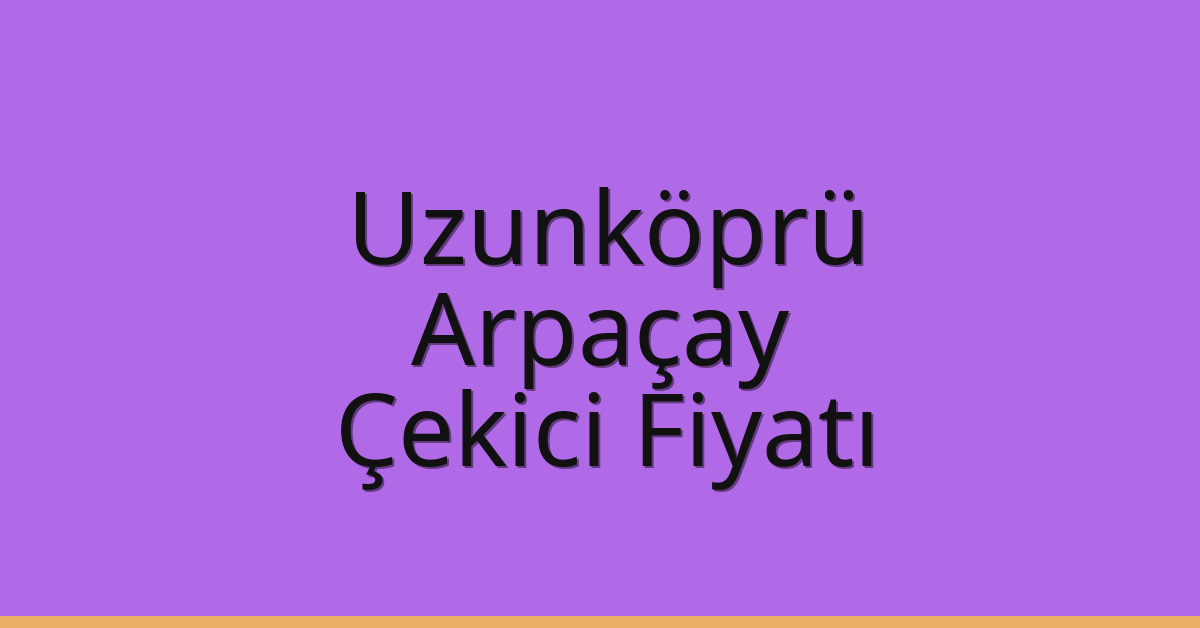 Uzunköprü – Arpaçay Çekici Fiyatı Uzunköprü – Arpaçay Çekici Fiyatı