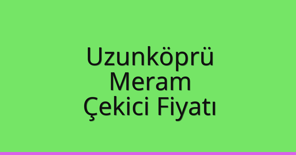 Uzunköprü – Meram Çekici Fiyatı Uzunköprü – Meram Çekici Fiyatı