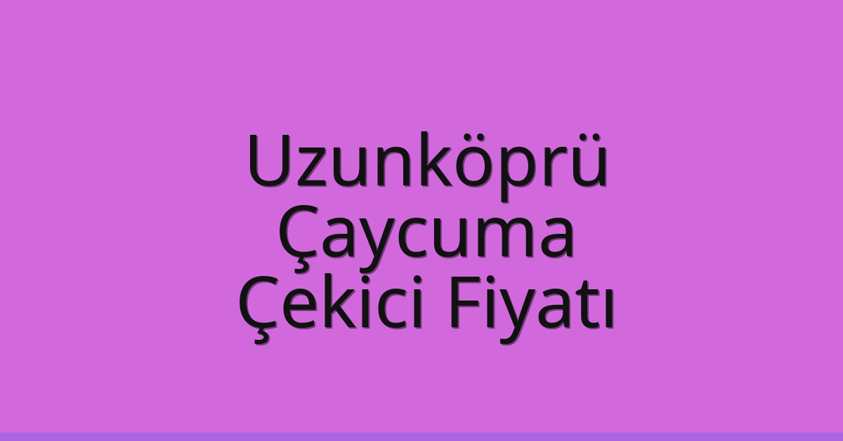 Uzunköprü – Çaycuma Çekici Fiyatı Uzunköprü – Çaycuma Çekici Fiyatı