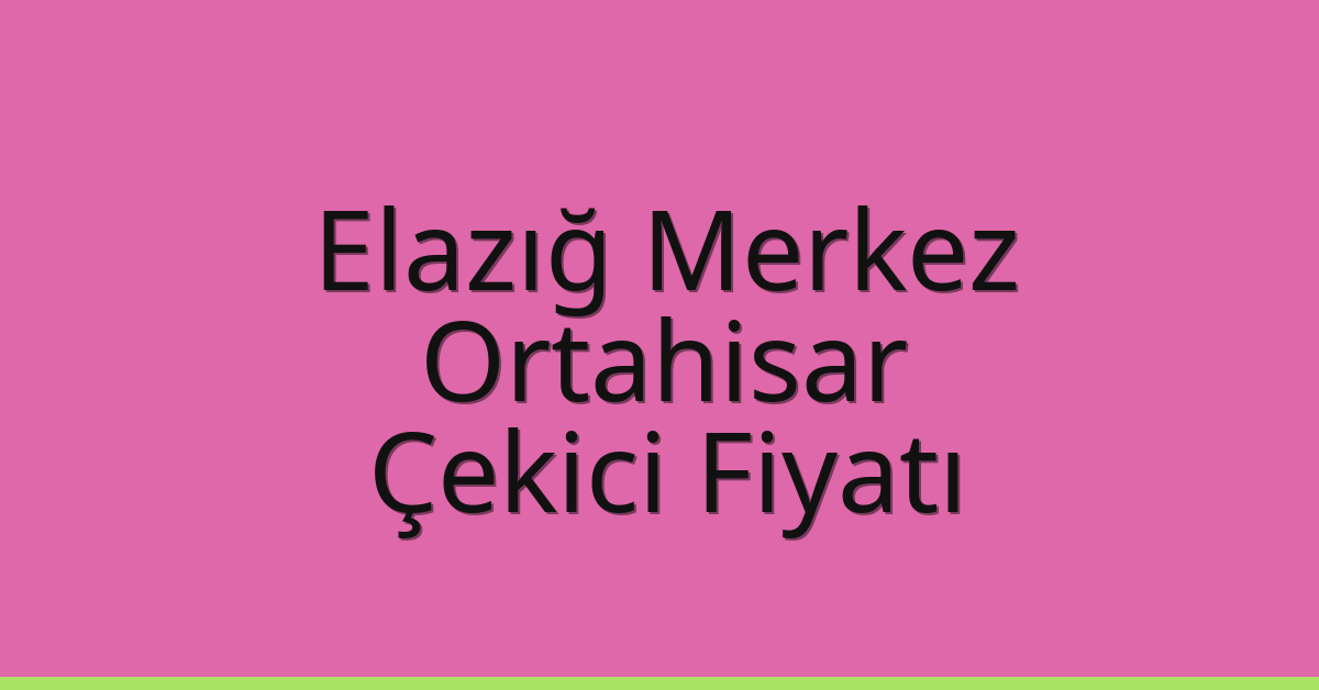 Elazığ Merkez – Ortahisar Çekici Fiyatı