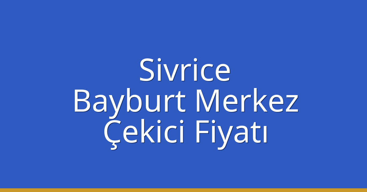 Sivrice – Bayburt Merkez Çekici Fiyatı