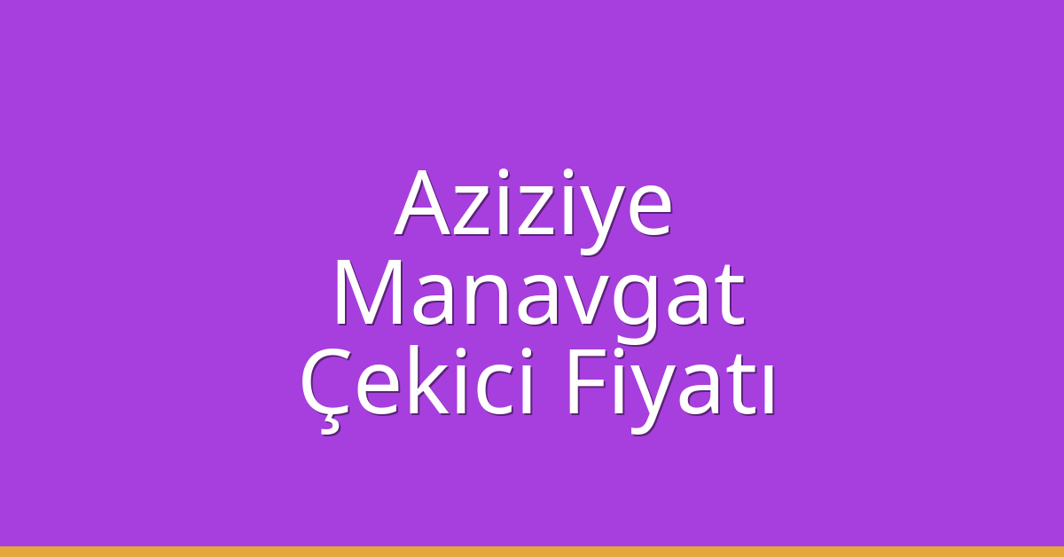 Aziziye – Manavgat Çekici Fiyatı