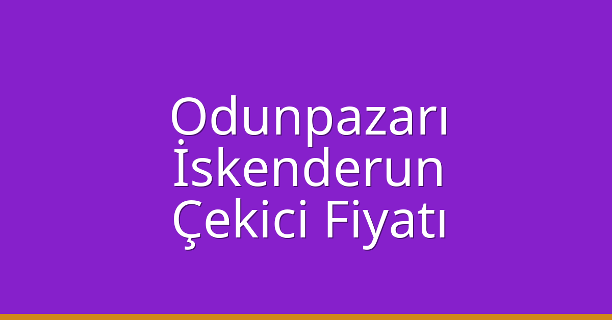 Odunpazarı – İskenderun Çekici Fiyatı