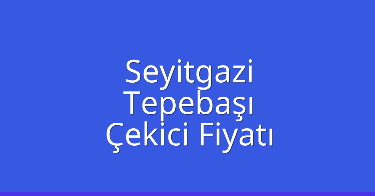 Seyitgazi – Tepebaşı Çekici Fiyatı Seyitgazi – Tepebaşı Çekici Fiyatı