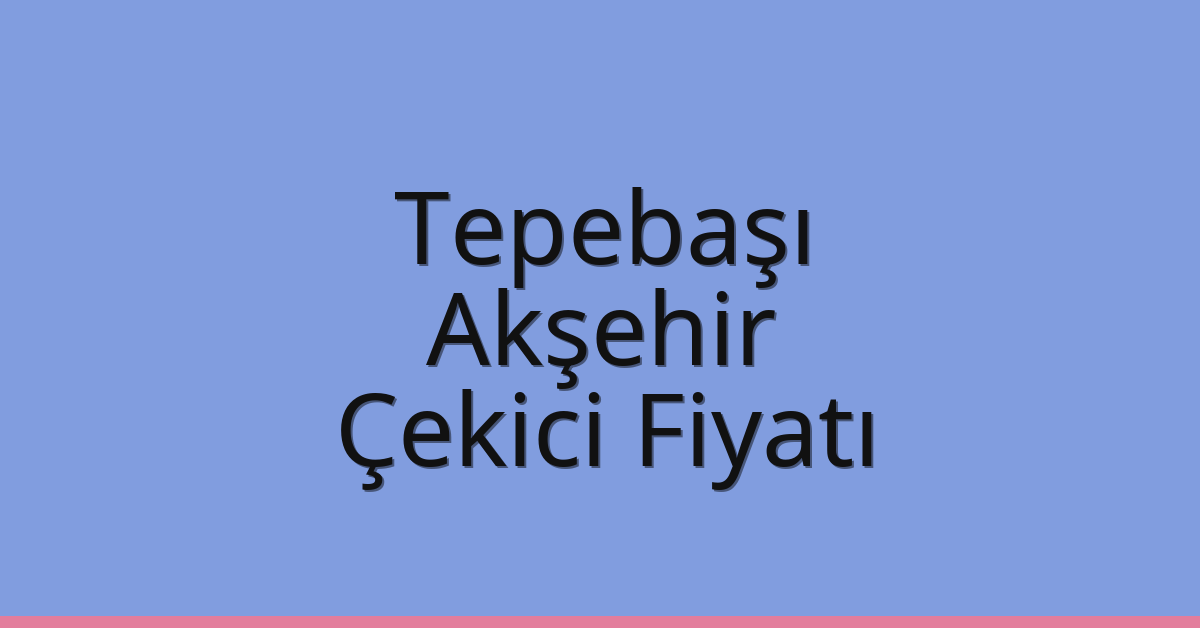 Tepebaşı – Akşehir Çekici Fiyatı
