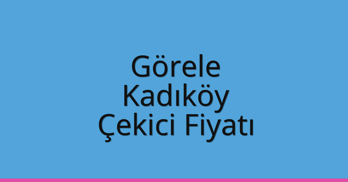 Görele – Kadıköy Çekici Fiyatı