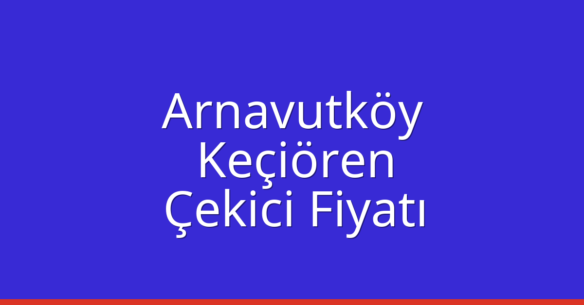 Arnavutköy – Keçiören Çekici Fiyatı