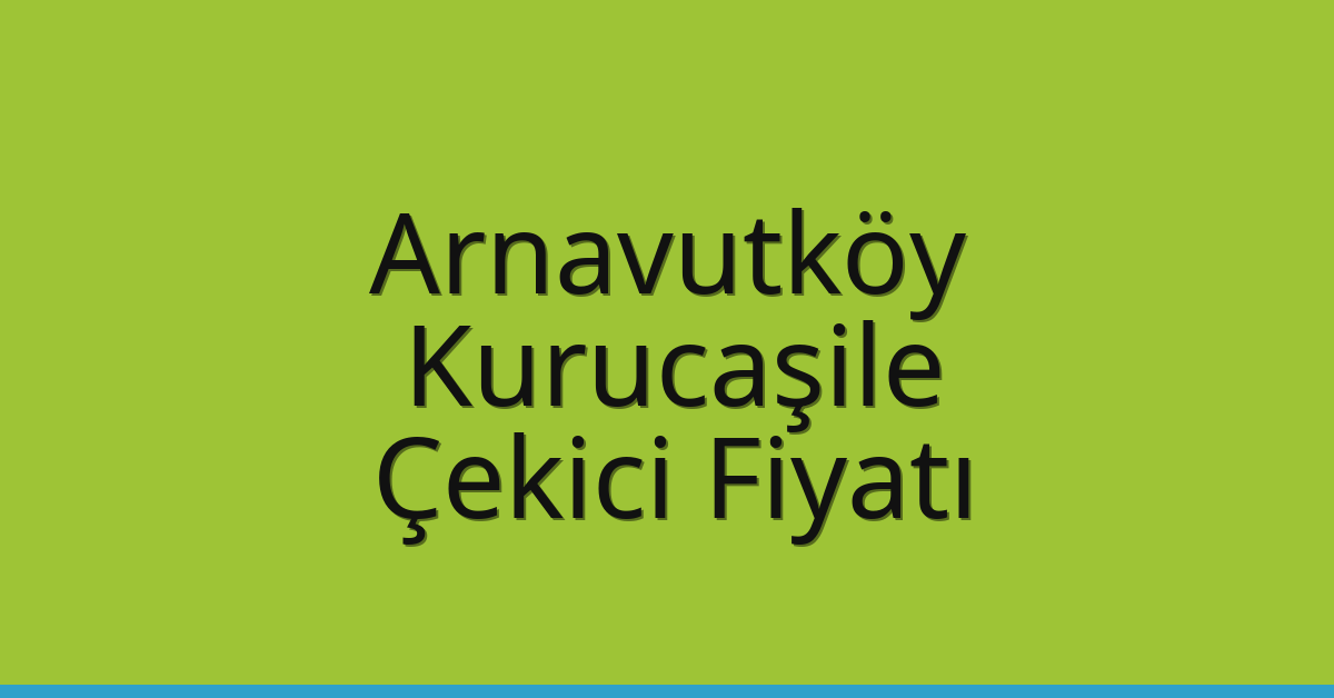 Arnavutköy – Kurucaşile Çekici Fiyatı Arnavutköy – Kurucaşile Çekici Fiyatı