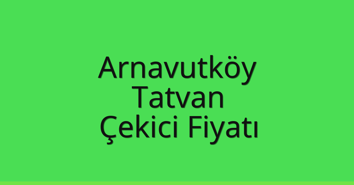 Arnavutköy – Tatvan Çekici Fiyatı