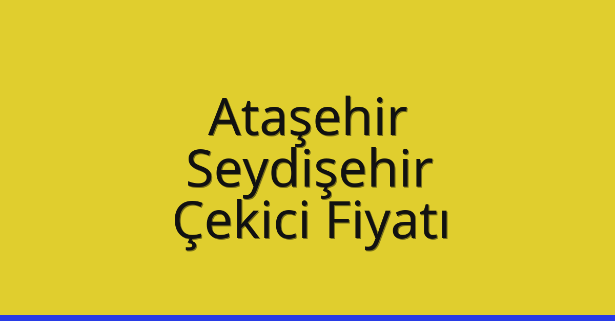 Ataşehir – Seydişehir Çekici Fiyatı Ataşehir – Seydişehir Çekici Fiyatı