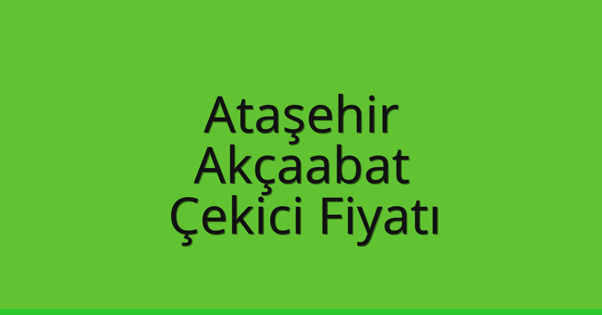 Ataşehir – Akçaabat Çekici Fiyatı