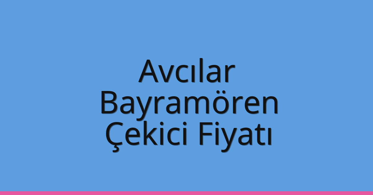 Avcılar – Bayramören Çekici Fiyatı