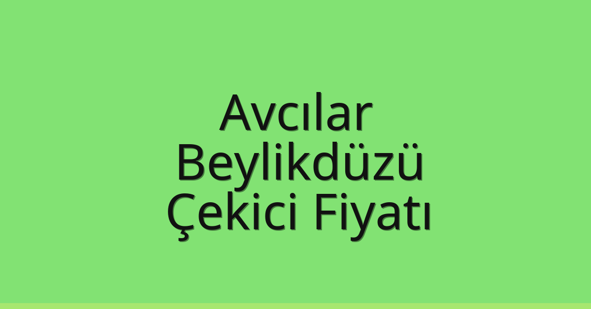 Avcılar – Beylikdüzü Çekici Fiyatı Avcılar – Beylikdüzü Çekici Fiyatı