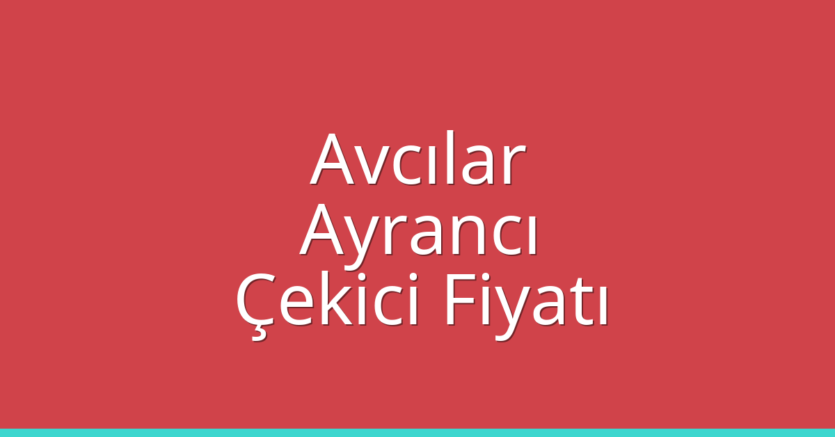 Avcılar – Ayrancı Çekici Fiyatı