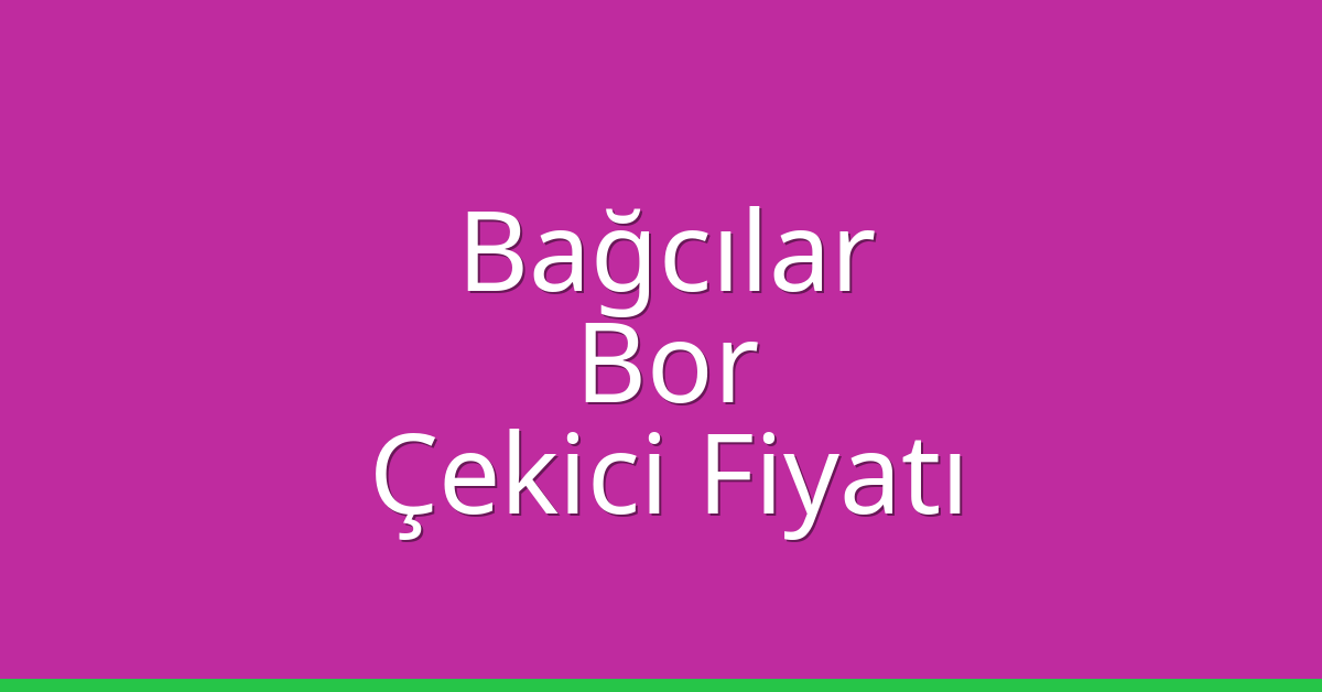 Bağcılar – Bor Çekici Fiyatı