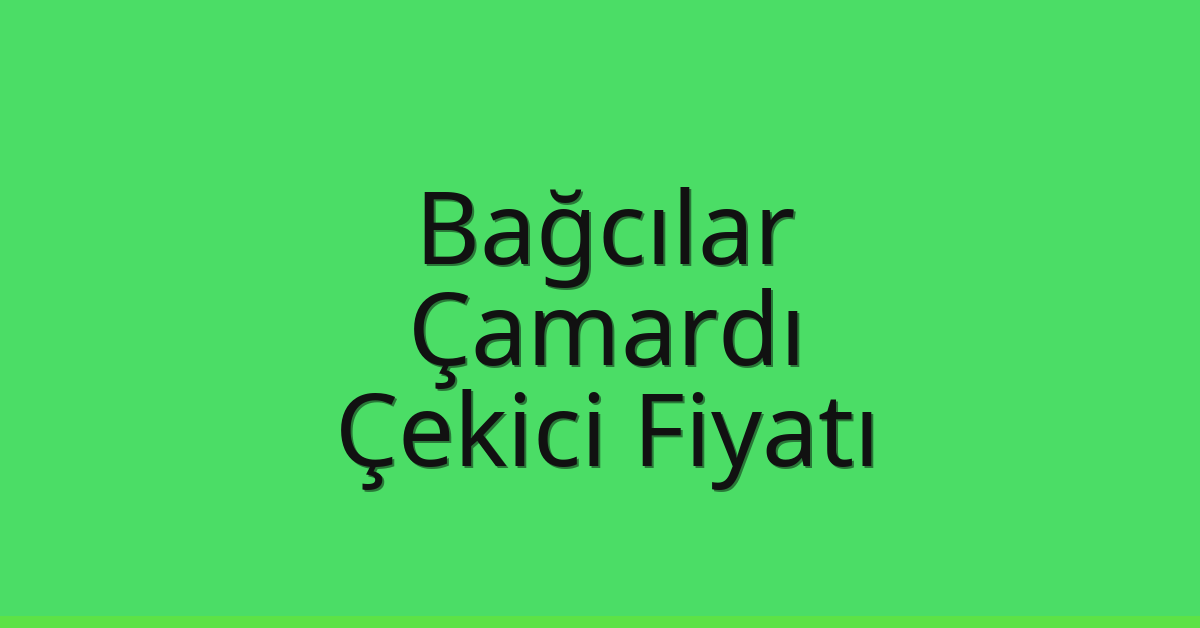 Bağcılar – Çamardı Çekici Fiyatı
