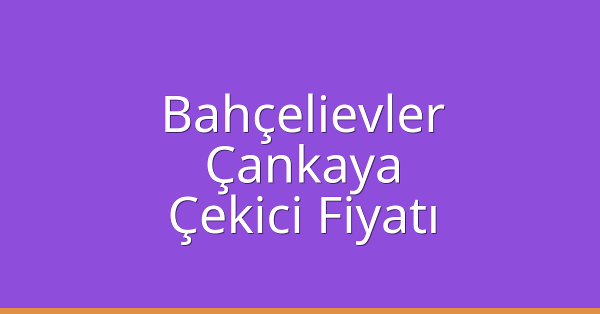 Bahçelievler – Çankaya Çekici Fiyatı Bahçelievler – Çankaya Çekici Fiyatı