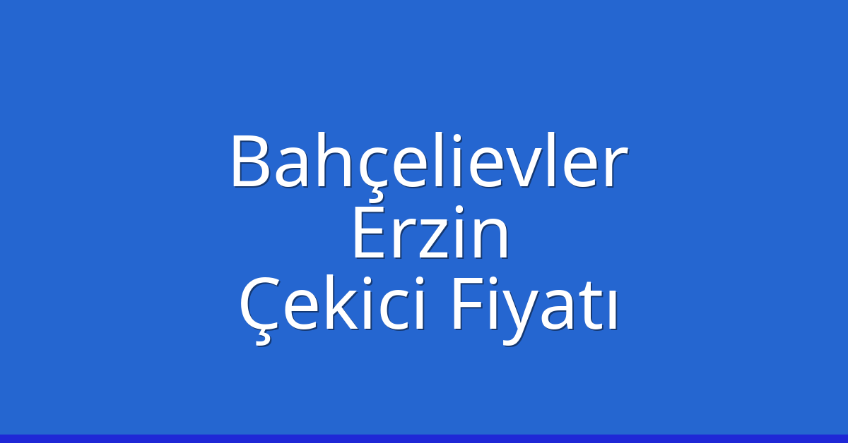 Bahçelievler – Erzin Çekici Fiyatı